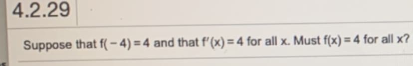 4.2.29
Suppose that f( – 4) = 4 and that f'(x) = 4 for all x. Must f(x) = 4 for all x?
