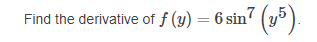 Find the derivative of f (y) = 6 sin (y5).
