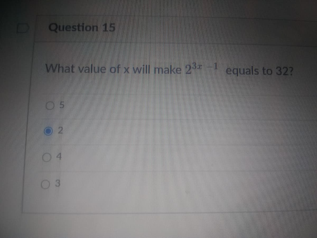 Question 15
What value of x will make 23 -1
equals to 32?
0 5
O 2
,
0 4
0 3
