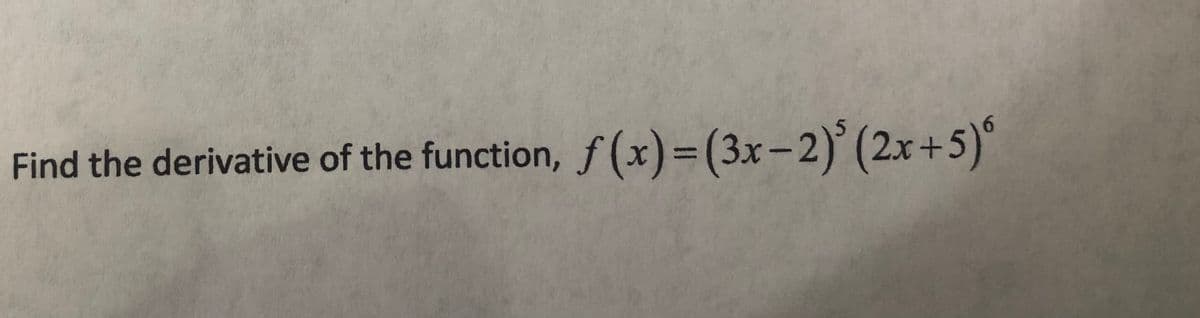 Find the derivative of the function, f (x)=(3x-2)' (2x+5)°

