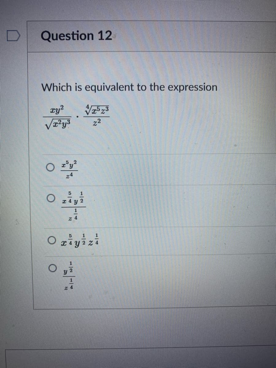 Question 12
Which is equivalent to the expression
ry?
z2
z4
1
I4 y 2
z 4
O ziyizi
T4 Y 2 Z 4
