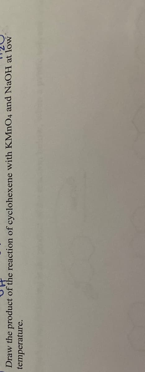 Draw the product of the reaction of cyclohexene with KMNO4 and NaOH at low
temperature.
