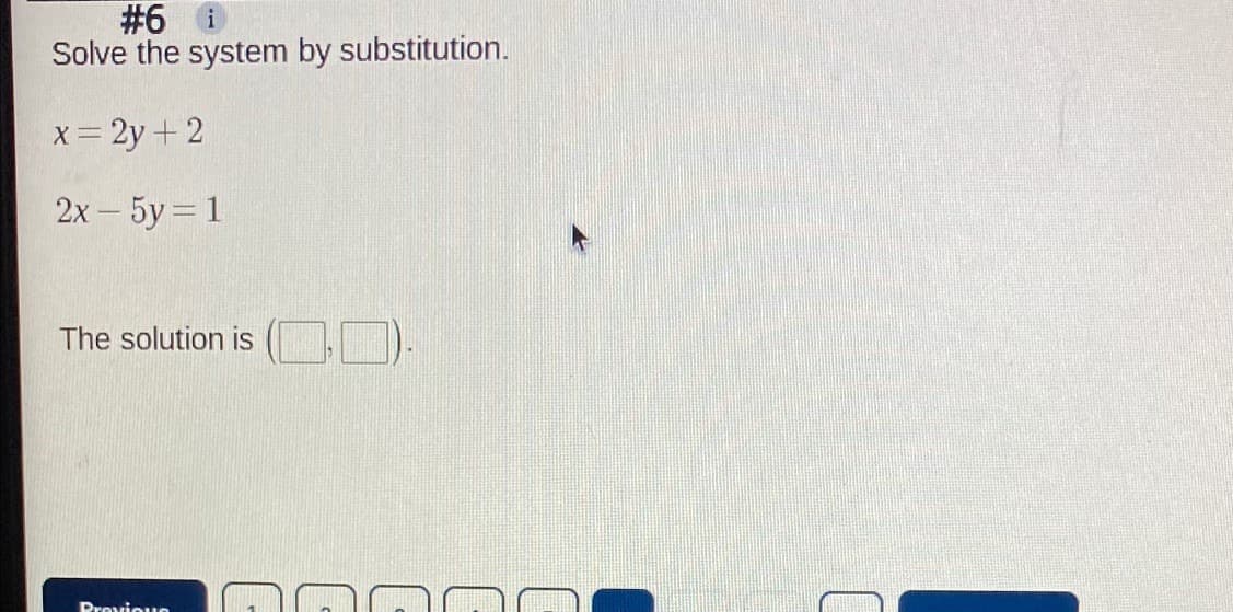 #6 i
Solve the system by substitution.
x= 2y + 2
2х - 5у - 1
The solution is
Provioue
