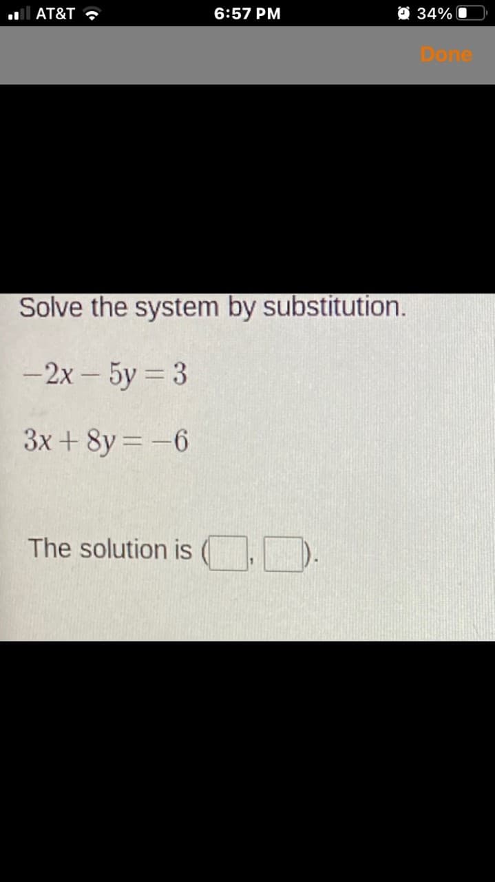 AT&T ?
6:57 PM
O 34% O
Done
Solve the system by substitution.
-2х — 5у — 3
3x + 8y = -6
The solution is .).
