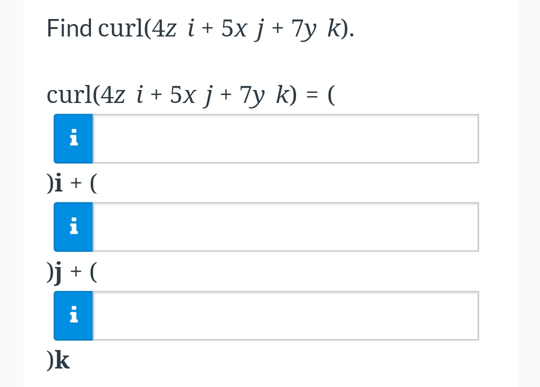Find curl(4z i+ 5x j + 7y k).
curl(4z i + 5x j + 7y k) = (
i
)i + (
i
)j + (
i
)k