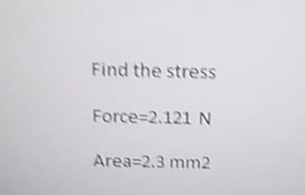 Find the stress
Force=2.121 N
Area=2.3 mm2