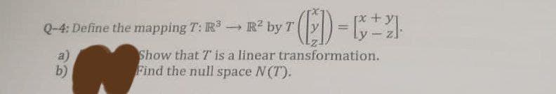 +y
Q-4: Define the mapping T: R³-R² by T (D-C1
a)
Show that T is a linear transformation.
Find the null space N(T).
b)