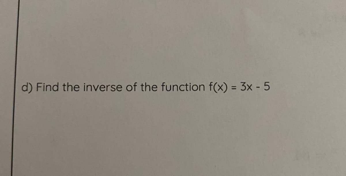 d) Find the inverse of the function f(x) = 3x - 5
%3D
