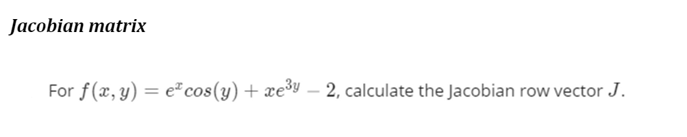 Jacobian matrix
For f(x, y) = e" cos(y) + xe³9 – 2, calculate the Jacobian row vector J.
