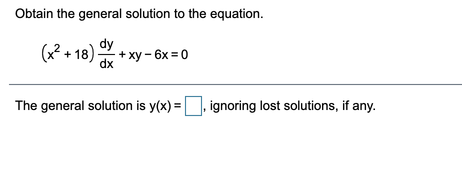 Obtain the general solution to the equation.
dy
(x2 + 18) + xy - 6x = 0
dx
The general solution is y(x) =
ignoring lost solutions, if any.
