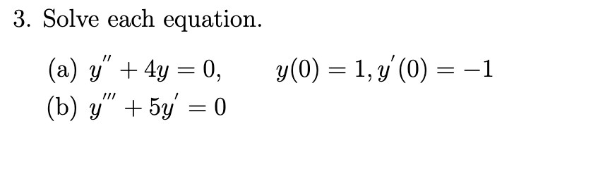 3. Solve each equation.
y(0) = 1, y' (0) = -1
(a) y" + 4y = 0,
(b) y" + 5y' = 0
||
