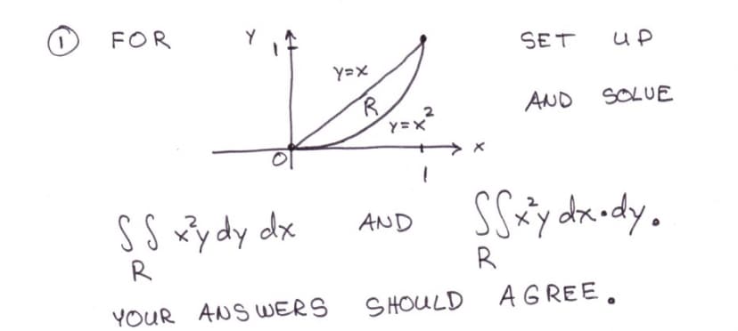 1.
FOR
SET
Y=x
AND SOLUE
2
y=X
S S xy dy dx
AND
R
R
YOUR ANSWERS
SHOULD AG REE.
