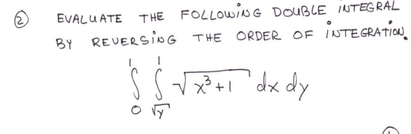 THE FOLLOWNG DOUBLE INTEGRAL
INTEGRATION.
EVALUATE
BY
REUERSING THE ORDER OF
x? +! 'dx dy
