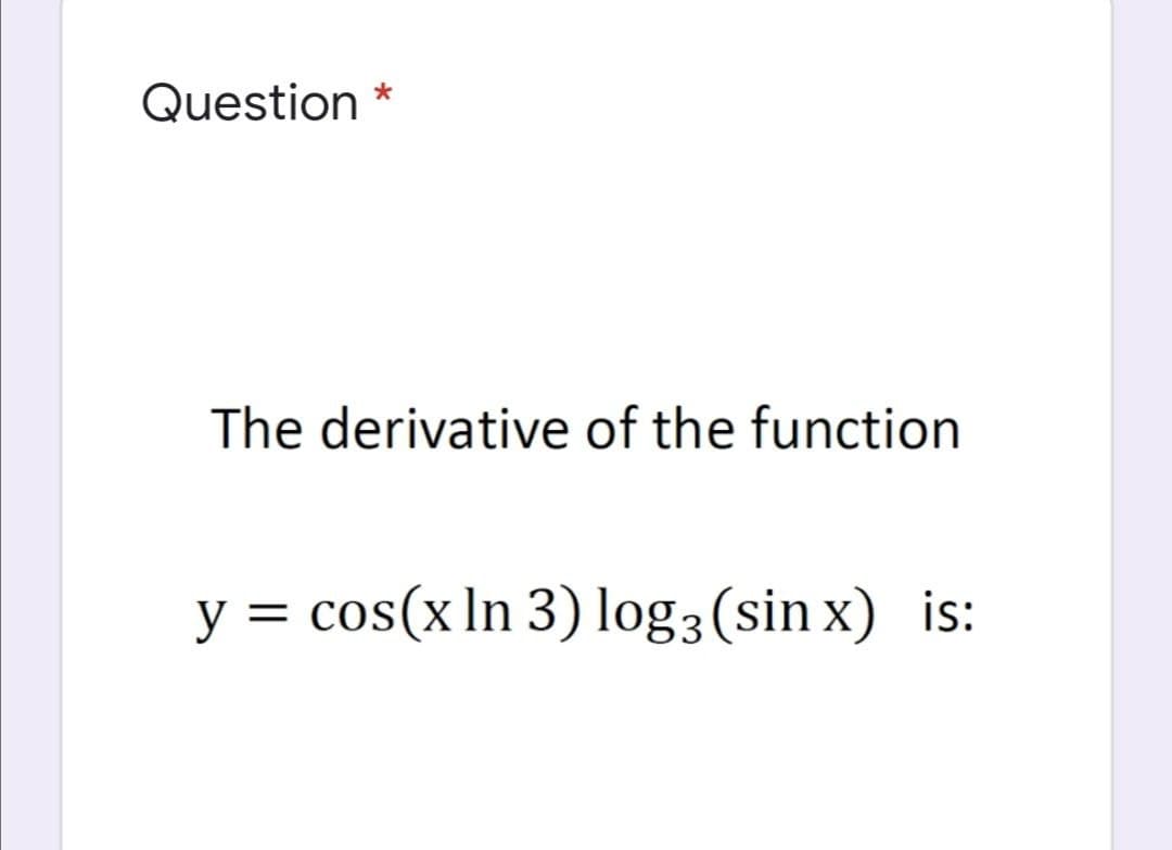 Question
The derivative of the function
y = cos(x In 3) log3 (sin x) is:
