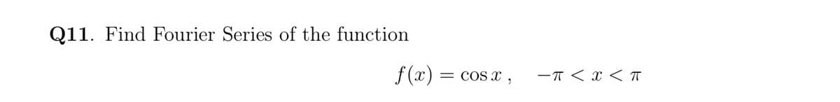 Q11. Find Fourier Series of the function
f (x)
COS x ,
-T < x < TT

