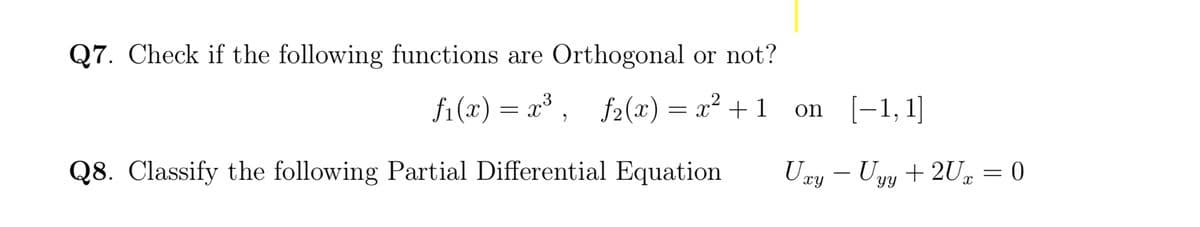 Q7. Check if the following functions are Orthogonal or not?
fi (x) = a³ , f2(x) = x² + 1
= x + 1
on (-1, 1]
Q8. Classify the following Partial Differential Equation
Ury – Uyy + 2U = 0
-
XY
YY
