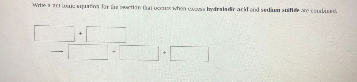 Write a net ionic equation for the reaction that occurs when excess hydroiodic acid and sodium sulfide are combined.
