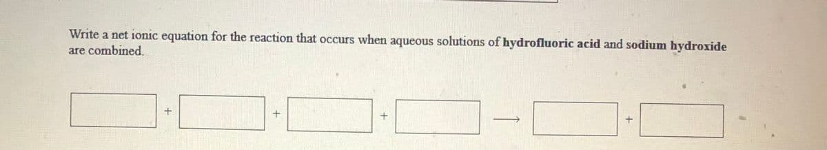 Write a net ionic equation for the reaction that occurs when aqueous solutions of hydrofluoric acid and sodium hydroxide
are combined.
