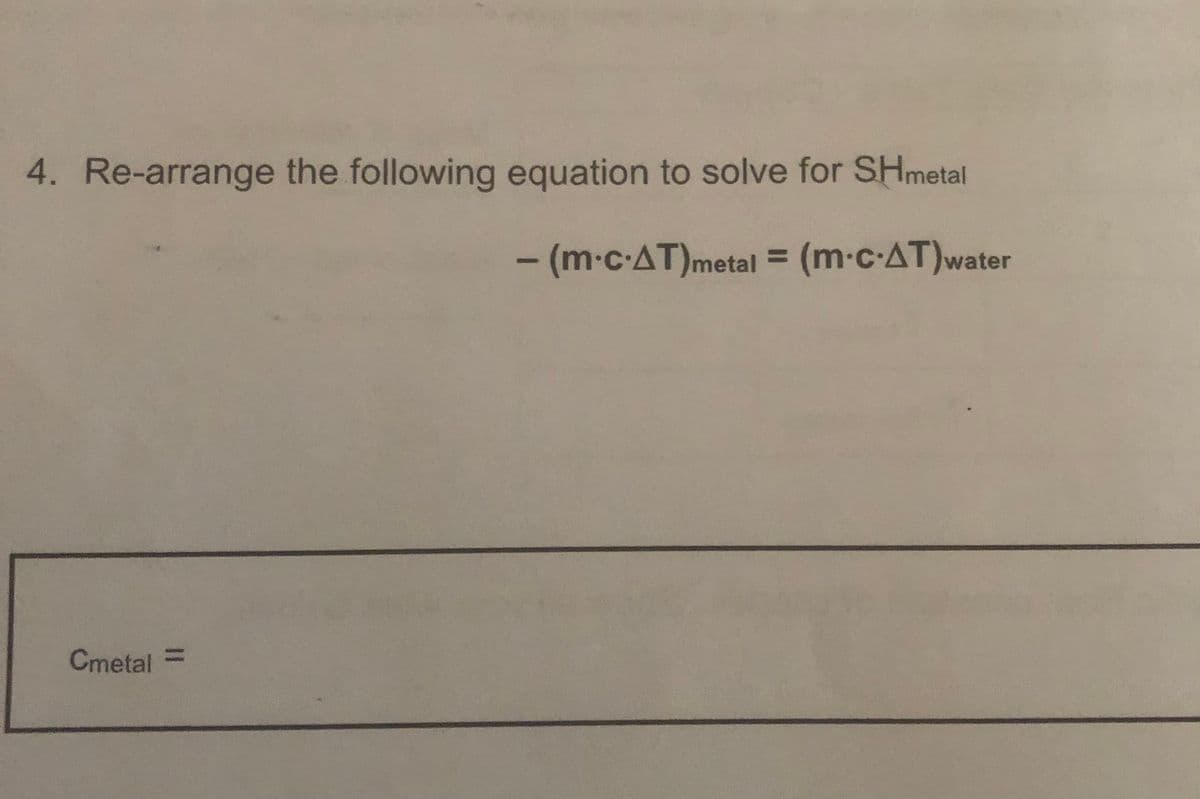 4. Re-arrange the following equation to solve for SHmetal
- (m-c-AT)metal = (m-c-AT)water
%3D
Cmetal
