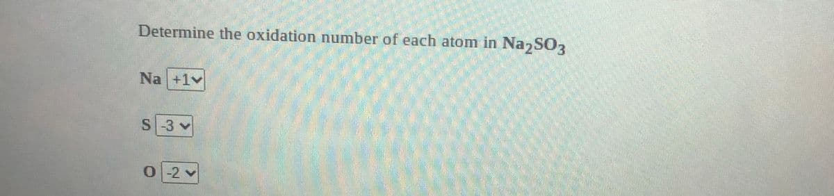 Determine the oxidation number of each atom in Na,SO,
Na +1v
S-3 v
0-2 v

