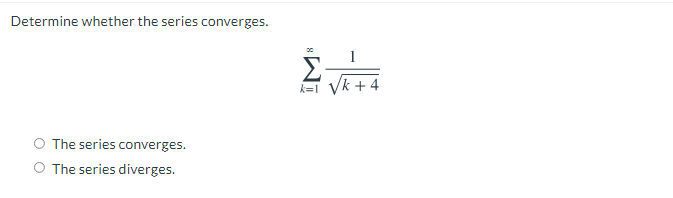 Determine whether the series converges.
k=1 Vk + 4
The series converges.
O The series diverges.
