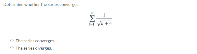 Determine whether the series converges.
Σ
Vk + 4
k=1
The series converges.
The series diverges.
