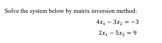 Solve the system below by matrix inversion method:
4x1 – 3x2 = -3
2х, — 5х, %3D 9
