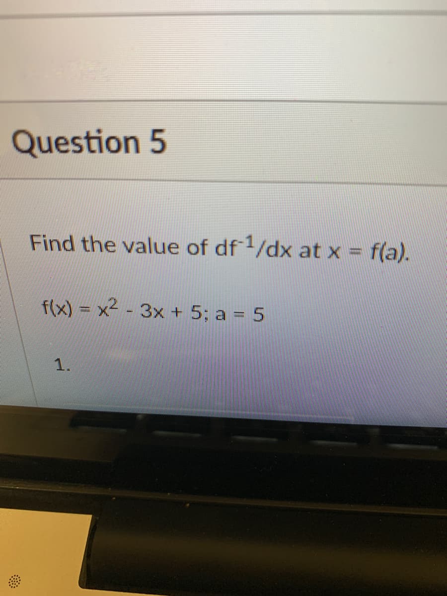 Question 5
Find the value of df/dx at x = f(a).
f(x) = x - 3x + 5; a = 5
1.
