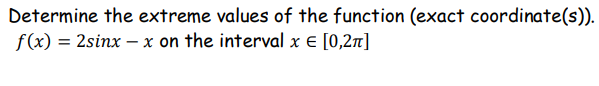 Determine the extreme values of the function (exact coordinate(s)).
f(x) = 2sinx – x on the interval x € [0,2n]
