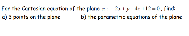 For the Cartesian equation of the plane : -2x+y-4z+12=0, find:
a) 3 points on the plane
b) the parametric equations of the plane