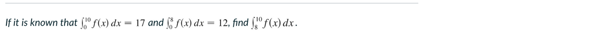 If it is known that f1⁰ f(x) dx
=
17 and f(x) dx
12, find ſº f(x) dx.