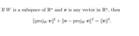 If W is a subspace of R" and v is any vector in R", then
||projw v + ||v – projw v||? = ||v|l?.
