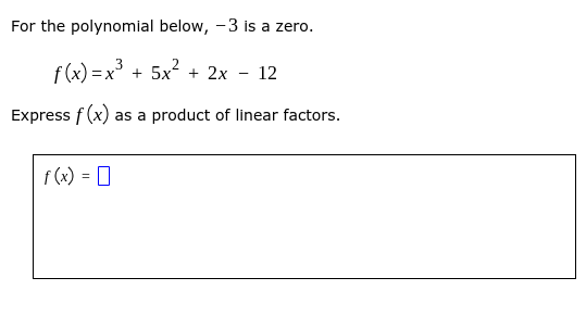 For the polynomial below, -3 is a zero.
f (x) = x + 5x2 + 2x - 12
3
X:
Express f (x) as a product of linear factors.
f(x) = 0
