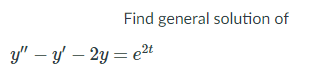 Find general solution of
y" – y – 2y = e2t

