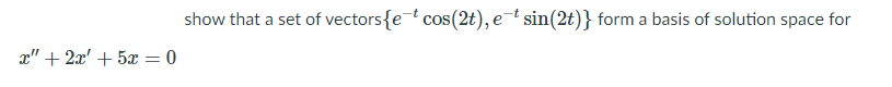 show that a set of vectors{et cos(2t), e¯t sin(2t)} form a basis of solution space for
x" + 2x' + 5x = 0
