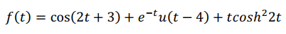 f(t) = cos(2t + 3) + e-tu(t – 4) + tcosh²2t
