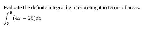 Evaluate the definite integral by interpreting it in terms of areas.
| (4 – 28) dz
