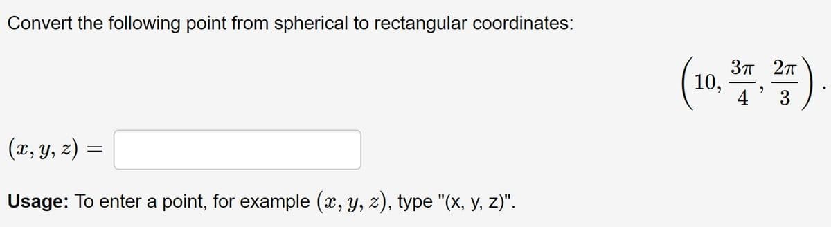 Convert the following point from spherical to rectangular coordinates:
37 2T
10,
4' 3
(x, y, z) =
6.
Usage: To enter a point, for example (x, y, z), type "(x, y, z)".
