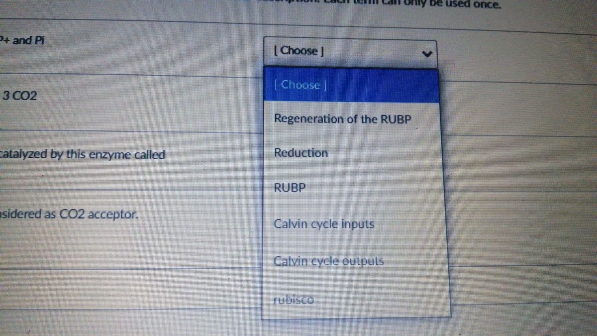 be used once.
(Choose]
(Choose |
3 CO2
Regeneration of the RUBP
catalyzed by this enzyme called
Reduction
RUBP
asidered as CO2 acceptor.
Calvin cycle inputs
Calvin cycle outpuls
பய்கcol
