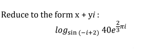 Reduce to the form x + yi:
2
logsin (-i+2) 40e3¹i