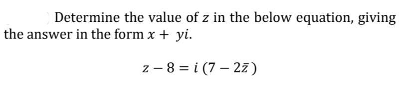 Determine the value of z in the below equation, giving
the answer in the form x + yi.
z-8=i (7-2z)