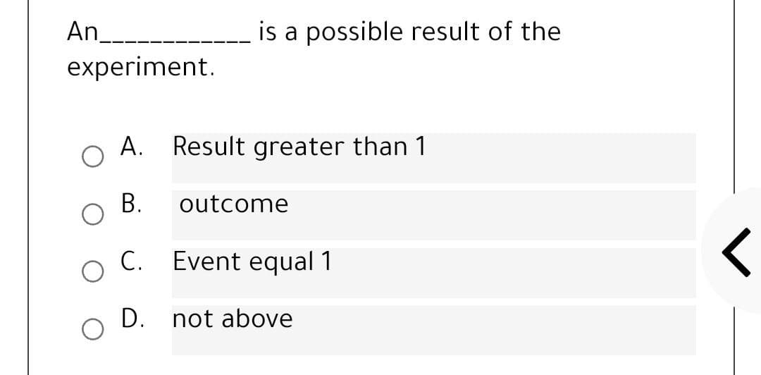 An______
is a possible result of the
experiment.
А.
Result greater than 1
В.
outcome
С.
Event equal 1
D. not above
