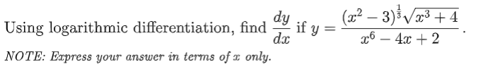 (x² – 3)³ /æ³ + 4
dy
if y
Using logarithmic differentiation, find
dx
x6 – 4x + 2
--
NOTE: Eapress your answer in terms of a only.
