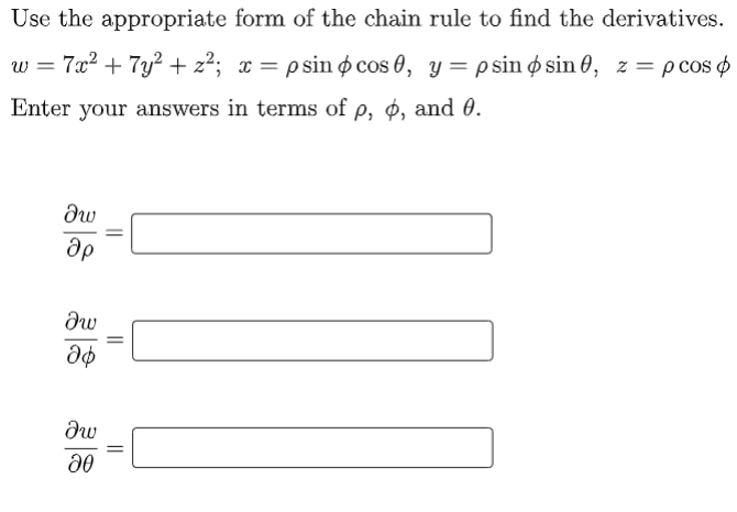 Use the appropriate form of the chain rule to find the derivatives.
7x2 + 7y? + z²; x = psin ø cos 0, y= psin ø sin 0, z = p cos 6
w
Enter your answers in terms of p, ø, and 0.
||
