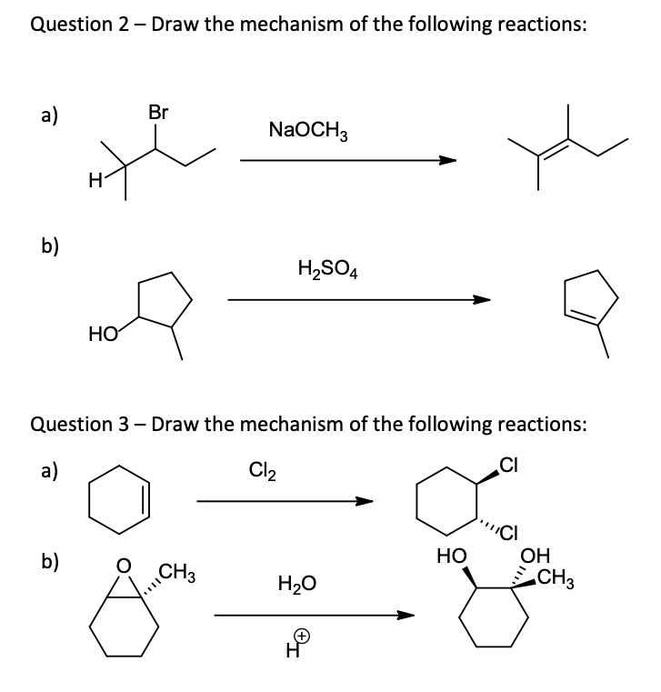 Question 2- Draw the mechanism of the following reactions:
a)
Br
NaOCH3
b)
H,SO4
HO
Question 3 - Draw the mechanism of the following reactions:
a)
Cl2
CI
"CI
b)
Но
ОН
CH3
H20
CH3
H
