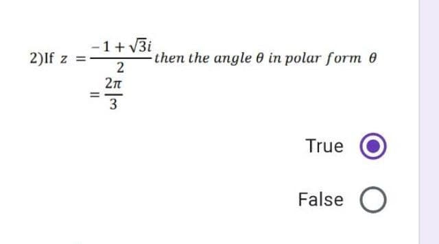 2)If z =
- 1+√3i
2
2π
3
=
then the angle 0 in polar form 0
True
False O