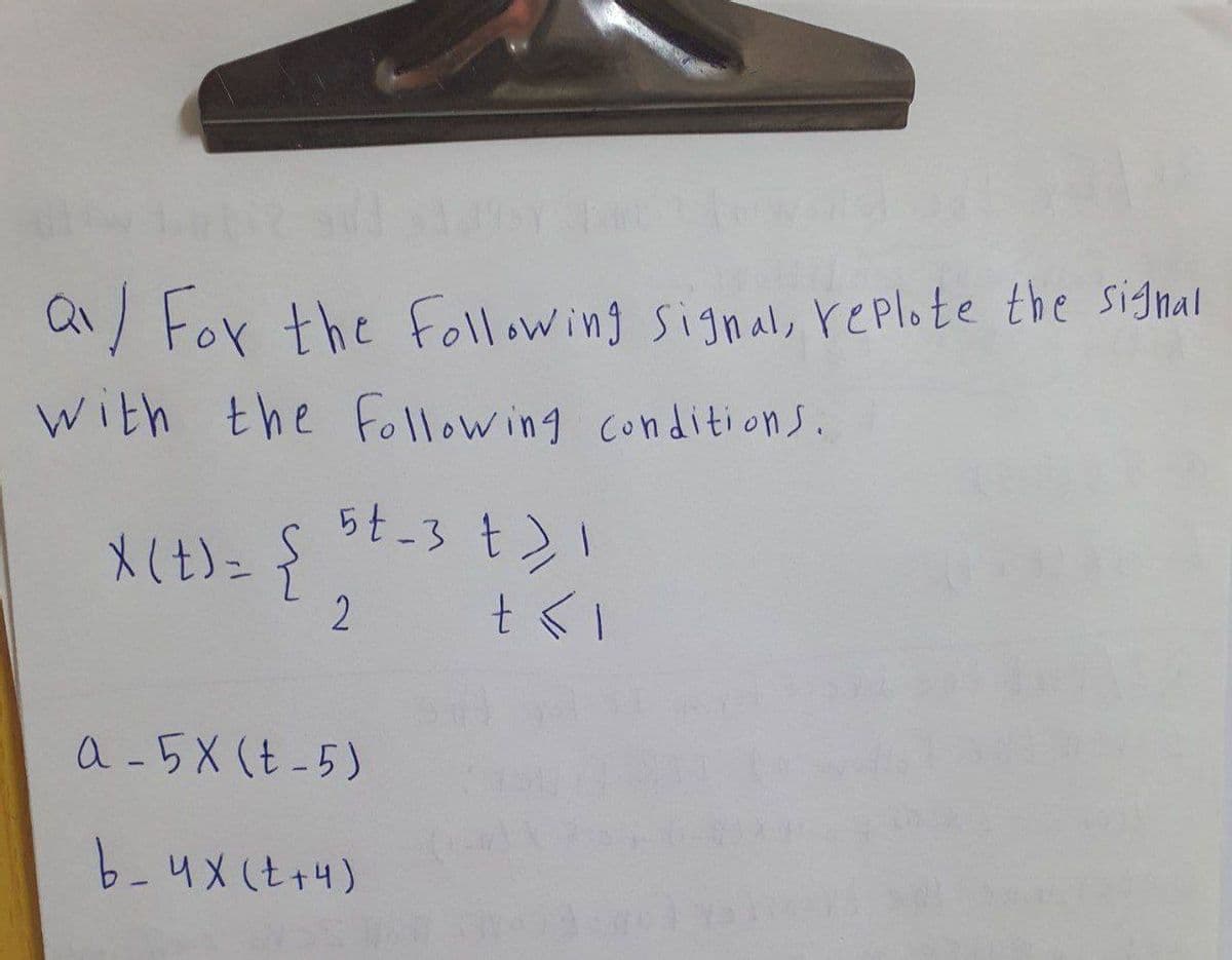 wards
a/ For the following signal, replote the signal
Q₁
with the following conditions.
X(X) = { ₂
5t-3 t > 1
2
+<1
a-5X (t-5)
b_4X(t+4)