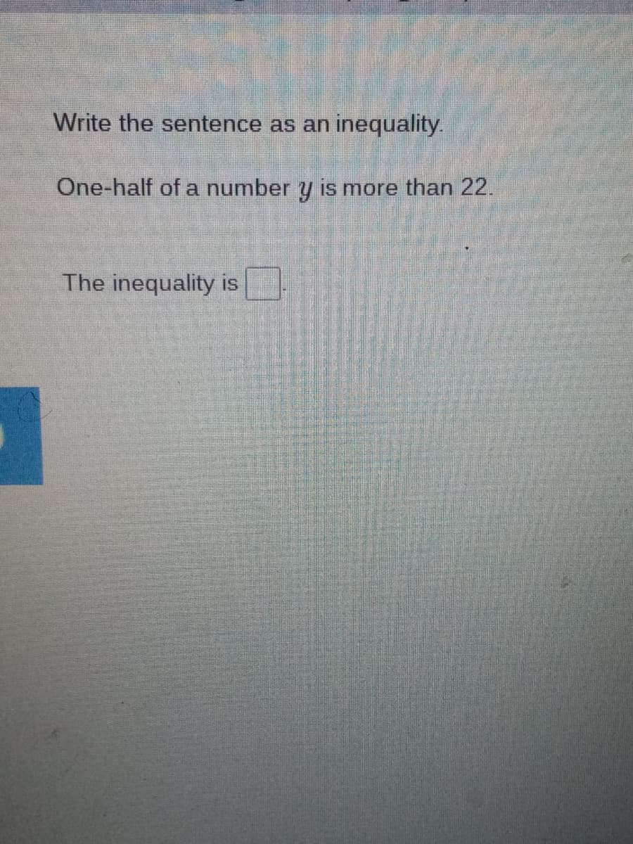 Write the sentence as an
inequality.
One-half of a number y is more than 22.
The inequality
IS
