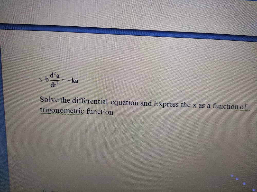 3. b
d'a
=-ka
Solve the differential equation and Express the x as a function of
trigonometric function
