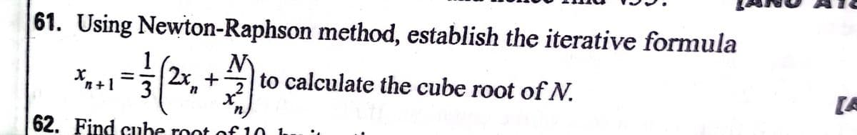 61. Using Newton-Raphson method, establish the iterative formula
N
1
2x. +
3
Xm+1
to calculate the cube root ofN.
[A
|
62. Find cube root of 10 hu
